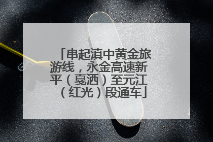 串起滇中黄金旅游线，永金高速新平（戛洒）至元江（红光）段通车