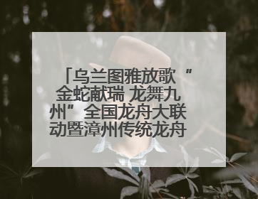 乌兰图雅放歌“金蛇献瑞 龙舞九州”全国龙舟大联动暨漳州传统龙舟邀请赛开幕式