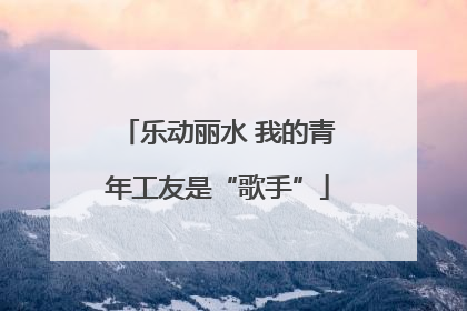 乐动丽水 我的青年工友是“歌手”