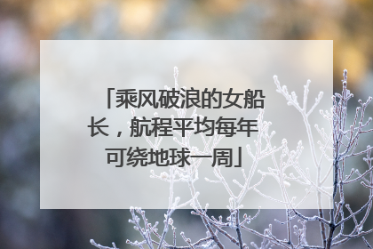 乘风破浪的女船长，航程平均每年可绕地球一周