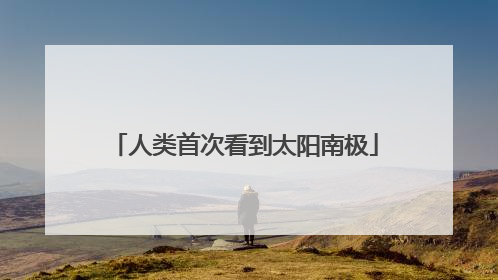 人类首次看到太阳南极