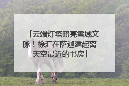 云端灯塔照亮雪域文脉！徐汇在萨迦建起离天空最近的书房