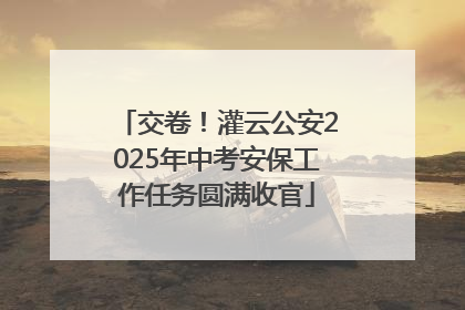 交卷！灌云公安2025年中考安保工作任务圆满收官