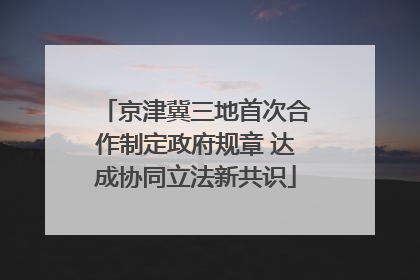 京津冀三地首次合作制定政府规章 达成协同立法新共识