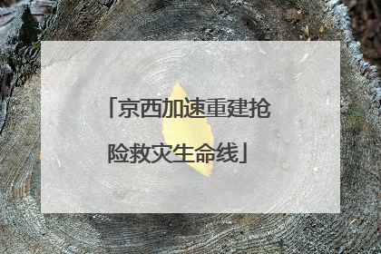 京西加速重建抢险救灾生命线
