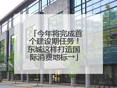 今年将完成首个建设期任务！东城这样打造国际消费地标→