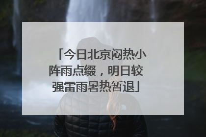 今日北京闷热小阵雨点缀，明日较强雷雨暑热暂退
