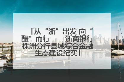 从“浙”出发 向“醴”而行——浙商银行株洲分行县域综合金融生态建设纪实
