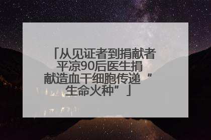 从见证者到捐献者 平凉90后医生捐献造血干细胞传递“生命火种”