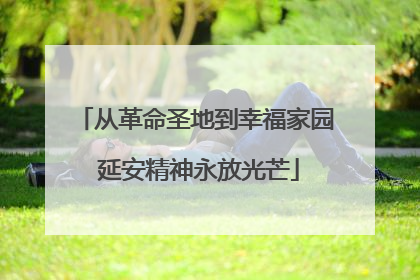 从革命圣地到幸福家园 延安精神永放光芒