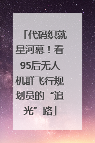 代码织就星河幕！看95后无人机群飞行规划员的“追光”路