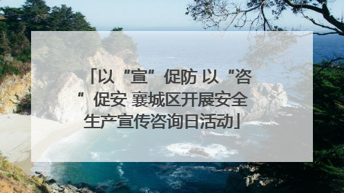 以“宣”促防 以“咨”促安 襄城区开展安全生产宣传咨询日活动