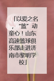 以爱之名，“篮”动童心！山东高速篮球俱乐部走进济南市黎明学校