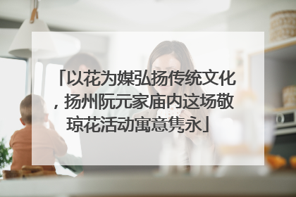 以花为媒弘扬传统文化，扬州阮元家庙内这场敬琼花活动寓意隽永