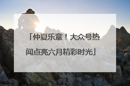 仲夏乐章！大众号热闻点亮六月精彩时光