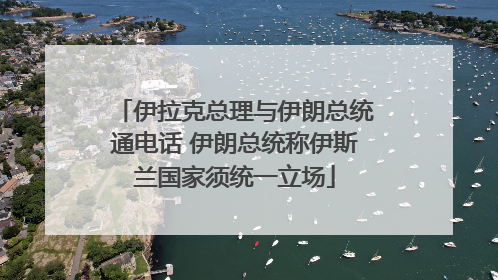 伊拉克总理与伊朗总统通电话 伊朗总统称伊斯兰国家须统一立场