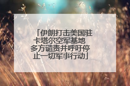 伊朗打击美国驻卡塔尔空军基地 多方谴责并呼吁停止一切军事行动