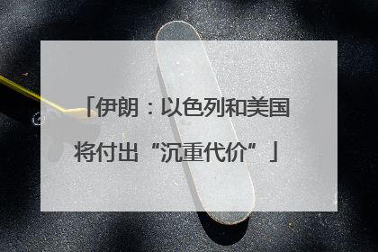 伊朗：以色列和美国将付出“沉重代价”