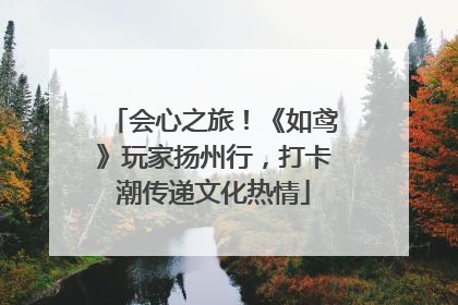 会心之旅！《如鸢》玩家扬州行，打卡潮传递文化热情