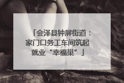 会泽县钟屏街道：家门口务工车间筑起就业“幸福巢”