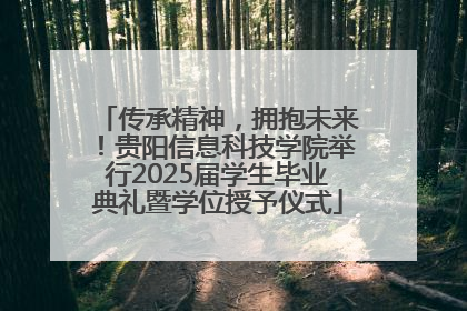 传承精神，拥抱未来！贵阳信息科技学院举行2025届学生毕业典礼暨学位授予仪式
