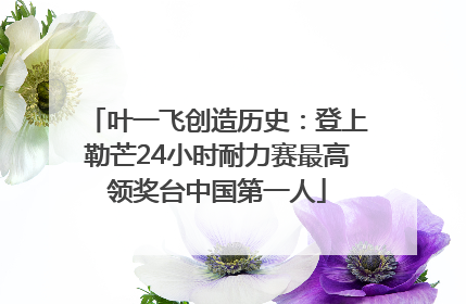 叶一飞创造历史：登上勒芒24小时耐力赛最高领奖台中国第一人