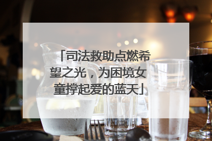 司法救助点燃希望之光，为困境女童撑起爱的蓝天
