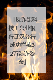 反诈黑科技！兴业银行武汉分行成功拦截32万涉诈资金