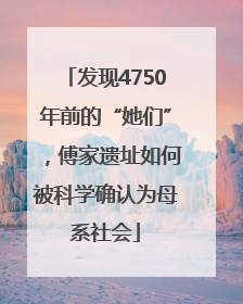 发现4750年前的“她们”，傅家遗址如何被科学确认为母系社会