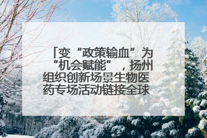 变“政策输血”为“机会赋能”，扬州组织创新场景生物医药专场活动链接全球“隐形冠军”