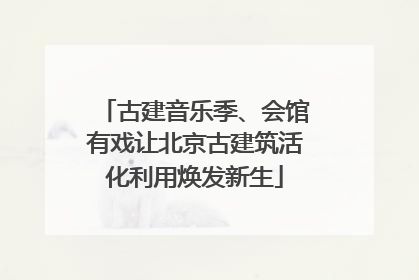 古建音乐季、会馆有戏让北京古建筑活化利用焕发新生