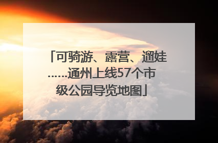 可骑游、露营、遛娃……通州上线57个市级公园导览地图