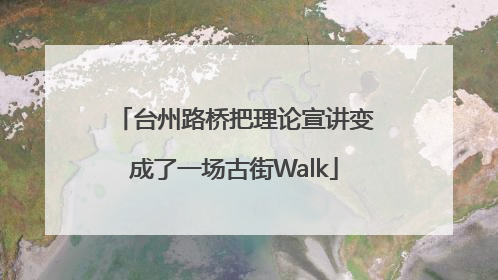 台州路桥把理论宣讲变成了一场古街Walk