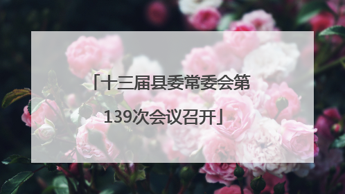 十三届县委常委会第139次会议召开
