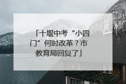 十堰中考“小四门”何时改革？市教育局回复了