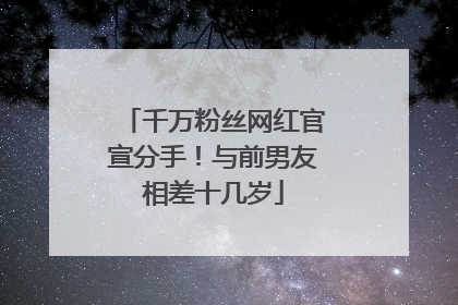 千万粉丝网红官宣分手！与前男友相差十几岁