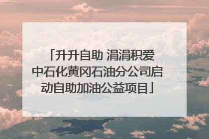 升升自助 涓涓积爱 中石化黄冈石油分公司启动自助加油公益项目