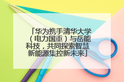 华为携手清华大学（电力国重）与岳能科技，共同探索智慧新能源集控新未来