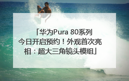 华为Pura 80系列今日开启预约！外观首次亮相：超大三角镜头模组