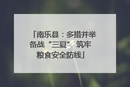 南乐县：多措并举备战“三夏” 筑牢粮食安全防线