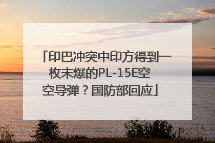 印巴冲突中印方得到一枚未爆的PL-15E空空导弹？国防部回应