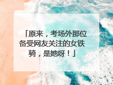 原来，考场外那位备受网友关注的女铁骑，是她呀！