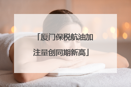 厦门保税航油加注量创同期新高