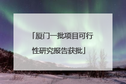 厦门一批项目可行性研究报告获批