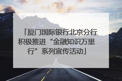 厦门国际银行北京分行积极推进“金融知识万里行”系列宣传活动