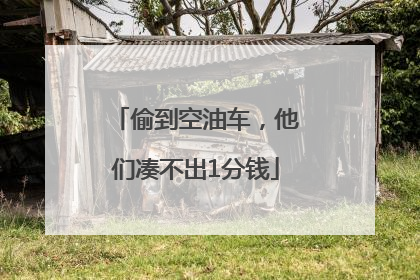 偷到空油车，他们凑不出1分钱