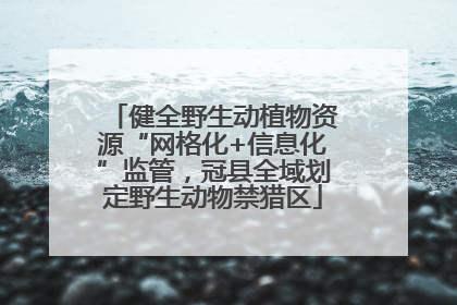 健全野生动植物资源“网格化+信息化”监管，冠县全域划定野生动物禁猎区
