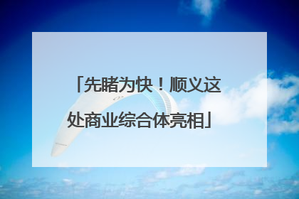 先睹为快！顺义这处商业综合体亮相