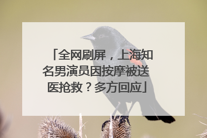 全网刷屏，上海知名男演员因按摩被送医抢救？多方回应