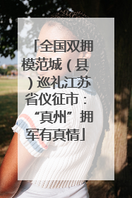 全国双拥模范城（县）巡礼江苏省仪征市：“真州”拥军有真情